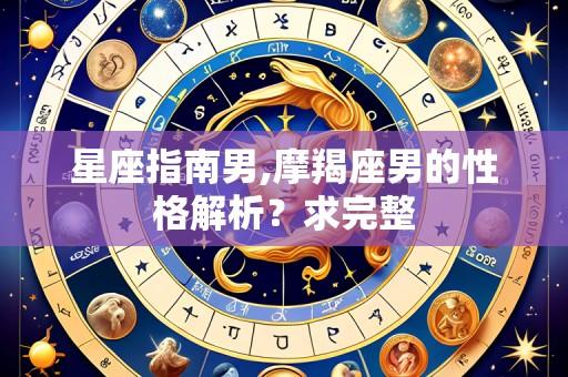 星座指南男,摩羯座男的性格解析?求完整