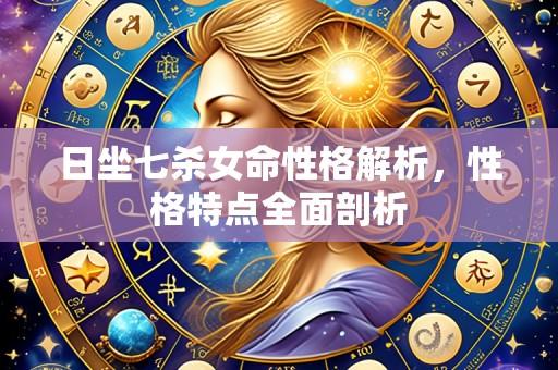 日坐七杀女命性格解析,性格特点全面剖析