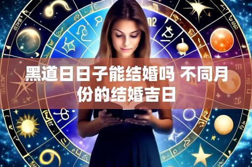 黑道日日子能结婚吗 不同月份的结婚吉日