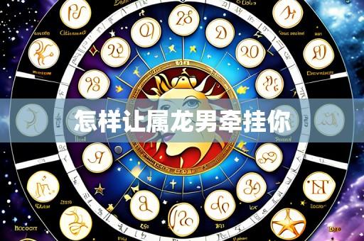 怎样让属龙男牵挂你