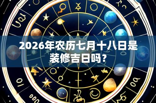 2026年农历七月十八日是装修吉日吗？