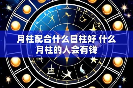 月柱配合什么日柱好 什么月柱的人会有钱