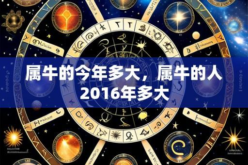属牛的今年多大,属牛的人2016年多大