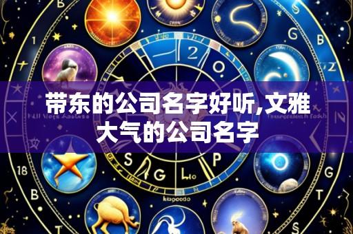 带东的公司名字好听,文雅大气的公司名字