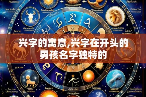 兴字的寓意,兴字在开头的男孩名字独特的