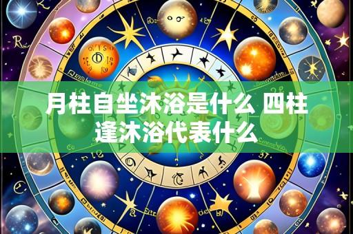 月柱自坐沐浴是什么 四柱逢沐浴代表什么