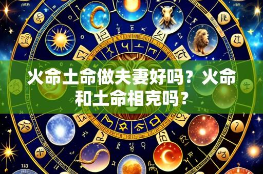 火命土命做夫妻好吗?火命和土命相克吗?