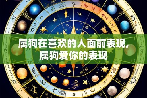 属狗在喜欢的人面前表现,属狗爱你的表现