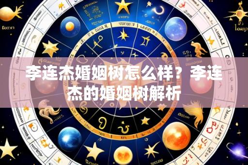 李连杰婚姻树怎么样?李连杰的婚姻树解析