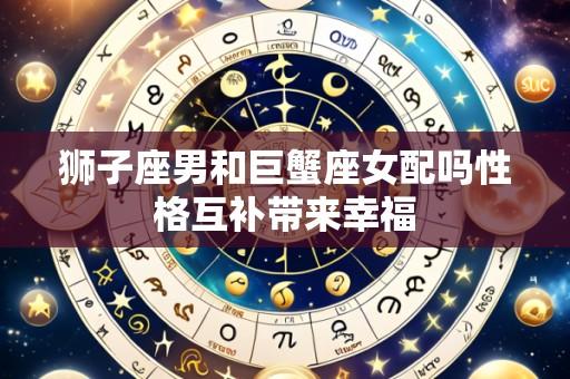狮子座男和巨蟹座女配吗性格互补带来幸福