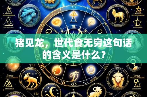 猪见龙，世代食无穷这句话的含义是什么？