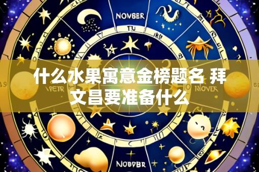 什么水果寓意金榜题名 拜文昌要准备什么