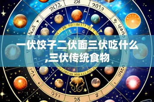 一伏饺子二伏面三伏吃什么,三伏传统食物