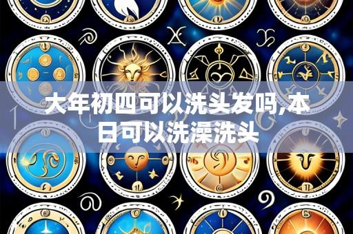 大年初四可以洗头发吗,本日可以洗澡洗头