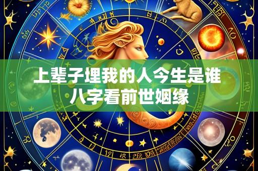 上辈子埋我的人今生是谁 八字看前世姻缘