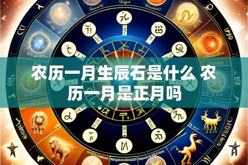 农历一月生辰石是什么 农历一月是正月吗