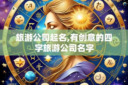 旅游公司起名,有创意的四字旅游公司名字