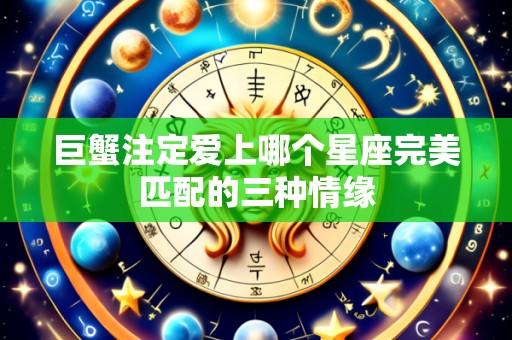 巨蟹注定爱上哪个星座完美匹配的三种情缘