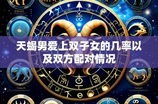 天蝎男爱上双子女的几率以及双方配对情况
