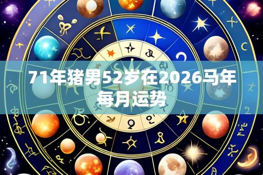 71年猪男52岁在2026马年每月运势