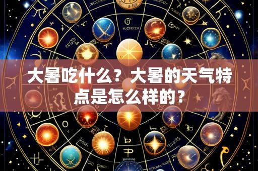 大暑吃什么?大暑的天气特点是怎么样的?
