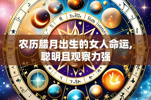 农历腊月出生的女人命运,聪明且观察力强