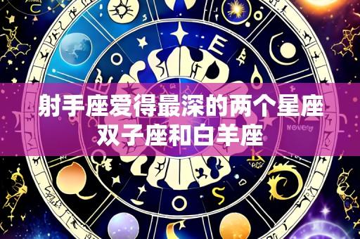 射手座爱得最深的两个星座双子座和白羊座