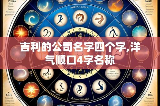 吉利的公司名字四个字,洋气顺口4字名称