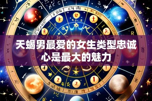 天蝎男最爱的女生类型忠诚心是最大的魅力