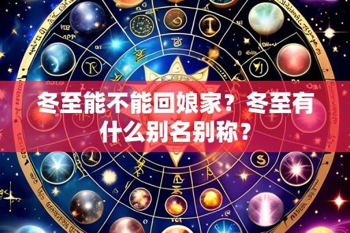 冬至能不能回娘家?冬至有什么别名别称?