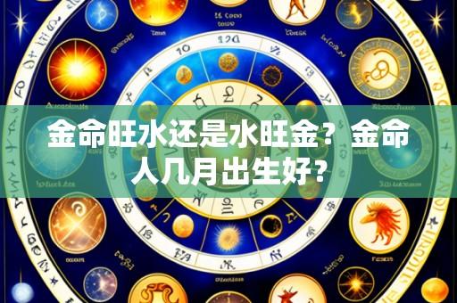 金命旺水还是水旺金?金命人几月出生好?