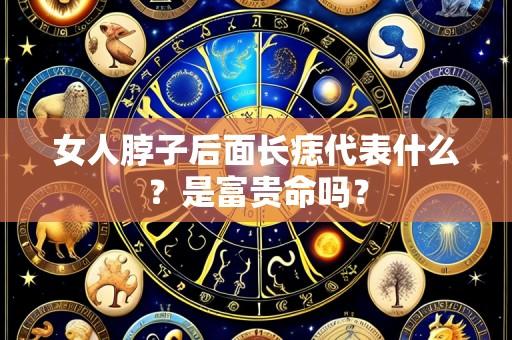 女人脖子后面长痣代表什么?是富贵命吗?