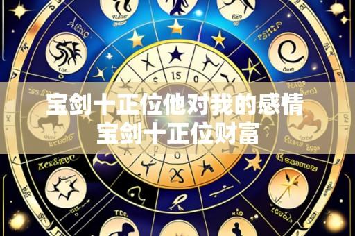 宝剑十正位他对我的感情 宝剑十正位财富