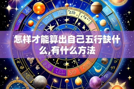 怎样才能算出自己五行缺什么,有什么方法