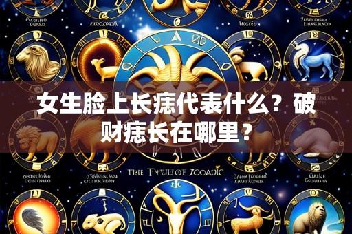 女生脸上长痣代表什么？破财痣长在哪里？