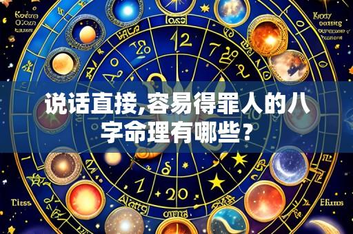 说话直接,容易得罪人的八字命理有哪些?