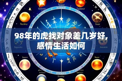 98年的虎找对象差几岁好,感情生活如何