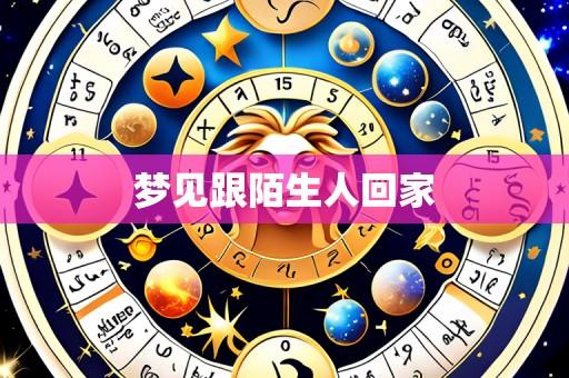 梦见跟陌生人回家