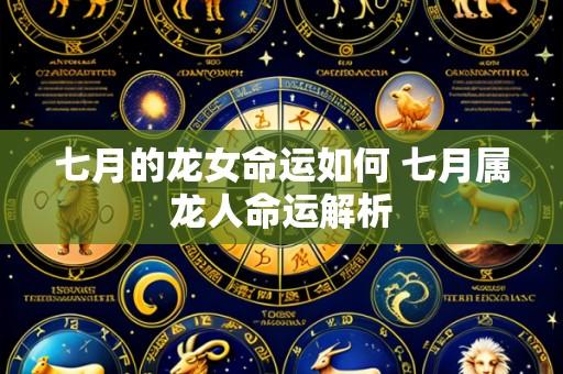 七月的龙女命运如何 七月属龙人命运解析