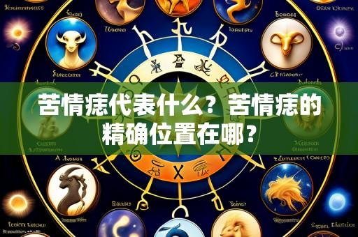 苦情痣代表什么?苦情痣的精确位置在哪?