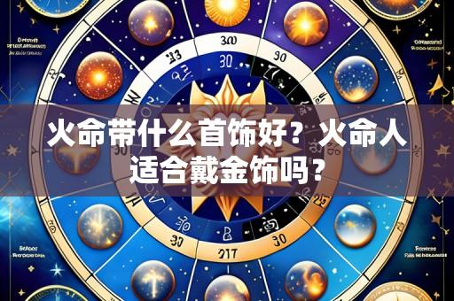 火命带什么首饰好?火命人适合戴金饰吗?