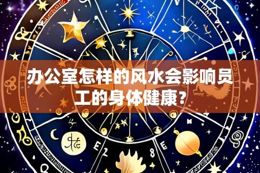 办公室怎样的风水会影响员工的身体健康?