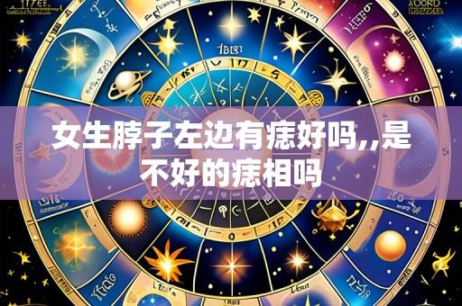 女生脖子左边有痣好吗,,是不好的痣相吗