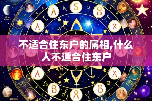 不适合住东户的属相,什么人不适合住东户