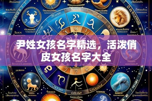 尹姓女孩名字精选，活泼俏皮女孩名字大全