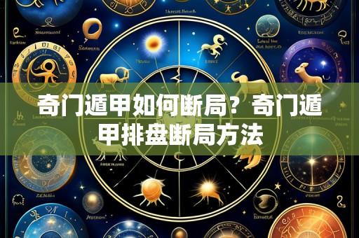 奇门遁甲如何断局?奇门遁甲排盘断局方法