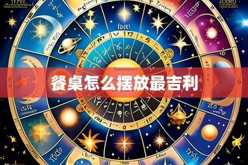 餐桌怎么摆放最吉利