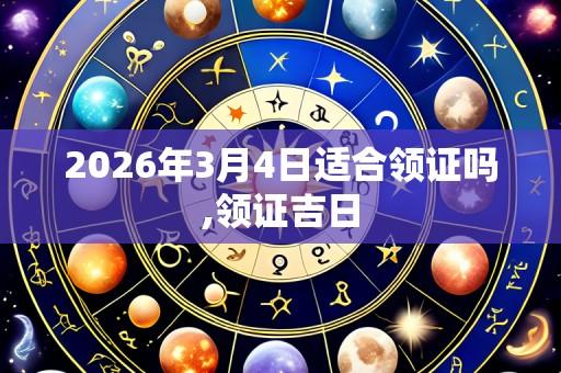 2026年3月4日适合领证吗,领证吉日