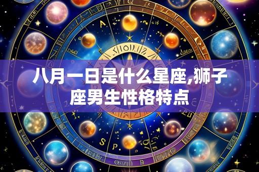 八月一日是什么星座,狮子座男生性格特点
