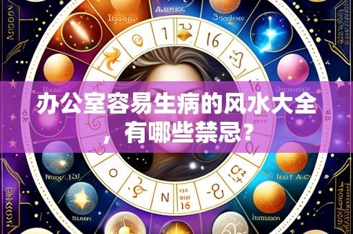 办公室容易生病的风水大全，有哪些禁忌？
